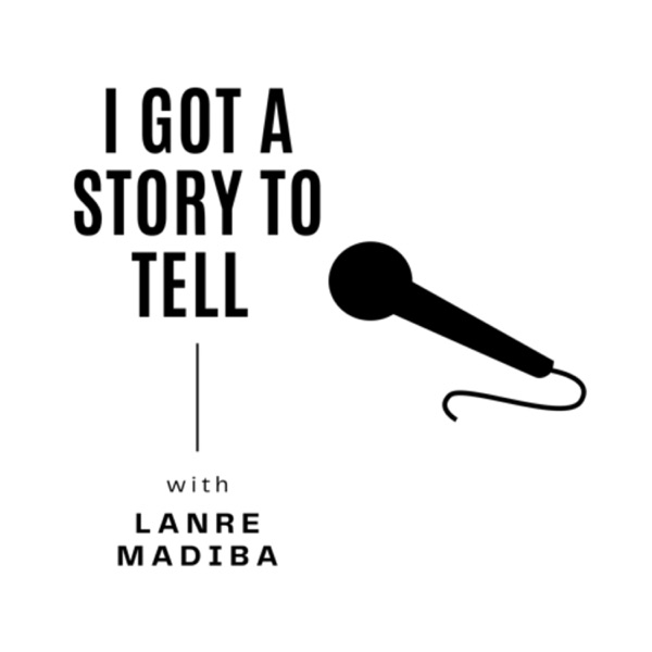 I Got a Story to Tell Podcast with Lanre Madiba