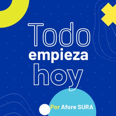 Todo Empieza Hoy​ | Un podcast de Afore SURA México