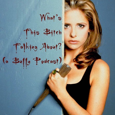 What's This Bitch Talking About? (a Buffy Podcast)