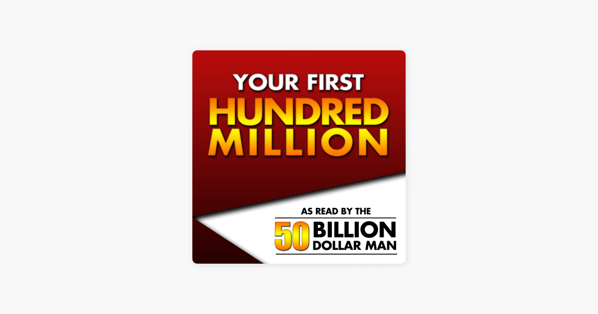 Your First Hundred Million - As Read by the 50 Billion Dollar Man on Apple  Podcasts