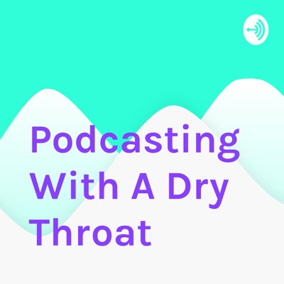 Podcasting With A Dry Throat