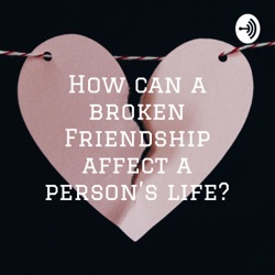 How can a broken Friendship affect a person's life?