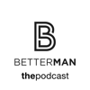 BetterMan The Podcast - BetterMan