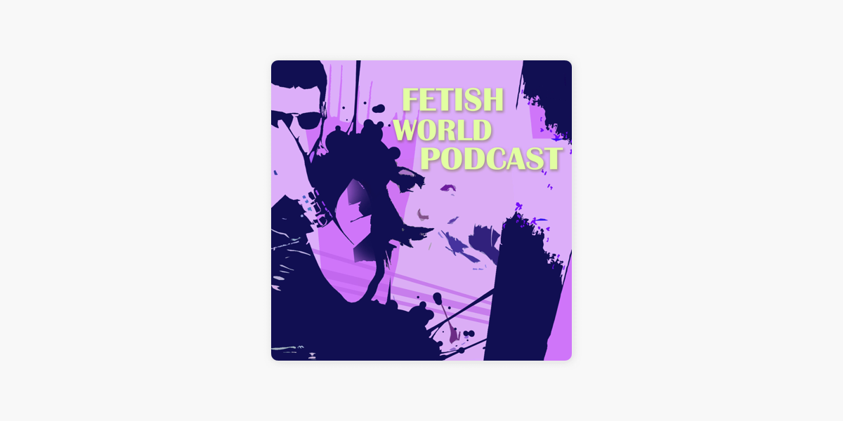 ‎fetish World Podcast On Apple Podcasts 