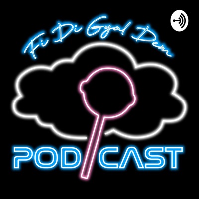 Fi Di Gyal Dem: The Podcast