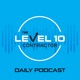 The Level 10 Contractor Daily Podcast