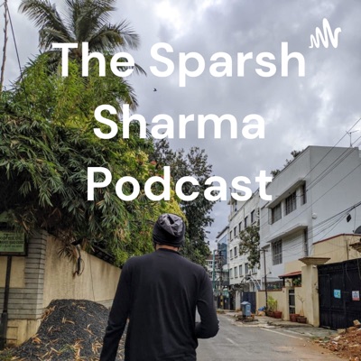 The Sparsh Sharma Podcast