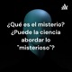 ¿Qué es el misterio? ¿Puede la ciencia abordar lo "misterioso"?