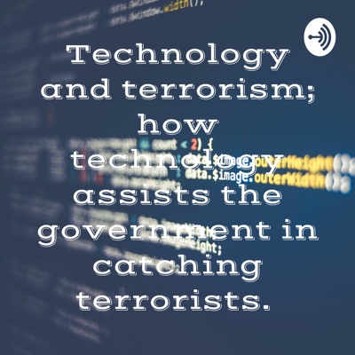 Technology and terrorism; how technology assists the government in catching terrorists.