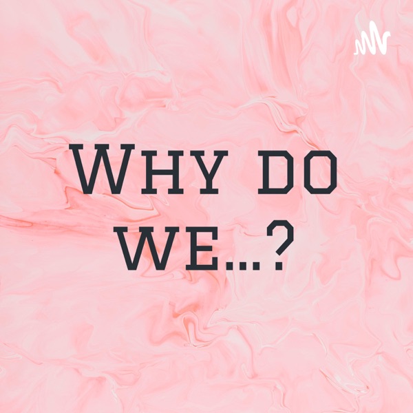 Why do we...?