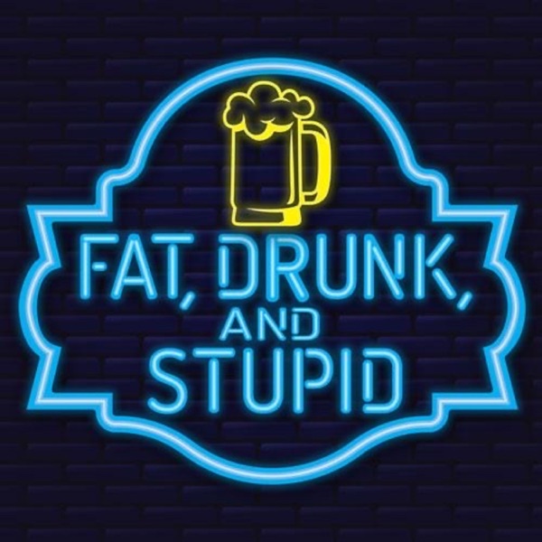 Fat, Drunk and Stupid