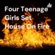 Four Teenage Girls Set House On Fire