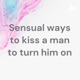 Sensual ways to kiss a man to turn him on