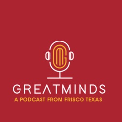 Great Minds - A Podcast from Frisco, Texas