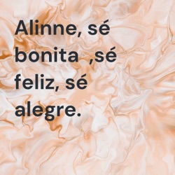 Alinne, sé bonita ,sé feliz, sé alegre. 