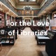 For the Love of Libraries