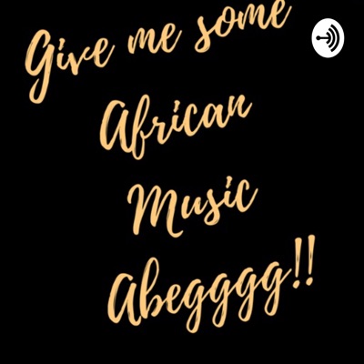 Give Me Some African Music Ah begggg!!! Give Me Some African Music Ah begggg!!!