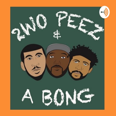 2WO PEEZ AND A BONG 
(Somebody's Favorite Podcast)