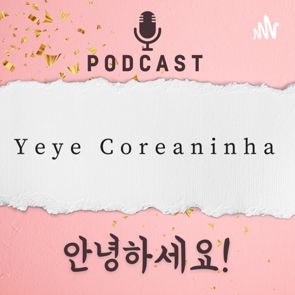 Yeye Coreaninha Podcast 안녕하세요!