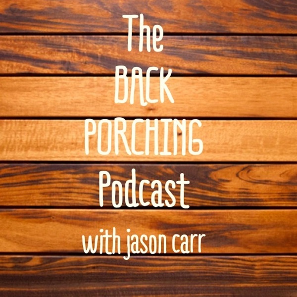 Back Porching Podcast with Jason Carr