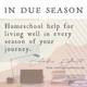 In Due Season Homeschool; Your Guide to Living Well Throughout Your Homeschool Journey