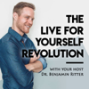 The Live for Yourself Revolution Podcast: Living toward greater health, wealth, and happiness - Dr. Benjamin Ritter