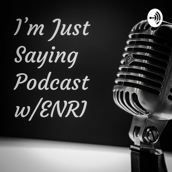 I'm Just Saying Podcast w/ENRI