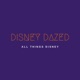 Disney Dazed - A Podcast About All Things Disney