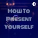 How To Present Yourself