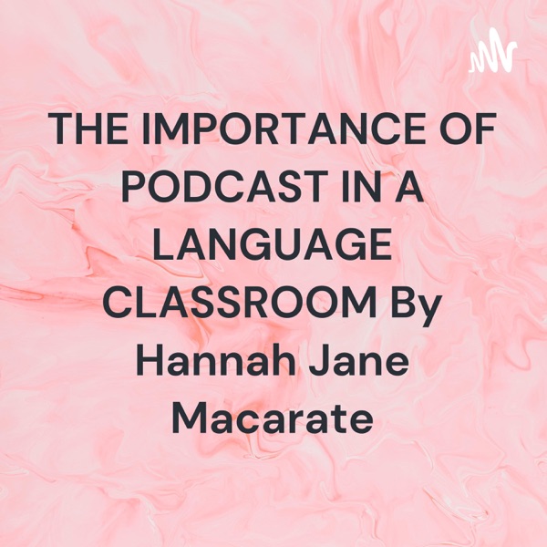 THE IMPORTANCE OF PODCAST IN A LANGUAGE CLASSROOM By Hannah Jane Macarate
