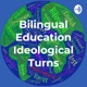 Bilingual Education Ideological Turns