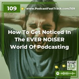 How To Get Noticed In The EVER NOISER World Of Podcasting