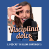 Disciplina Dolce - Il Podcast di Elena Cortinovis - Elena Cortinovis