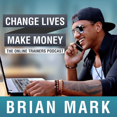 Change Lives Make Money: The Podcast For Online Trainers:Brian Mark