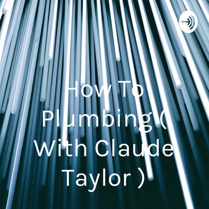 How To Plumbing ( With Claude Taylor )