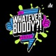 The Whatever, Buddy?! Podcast - Ep. 100: “Whatever Buddy...and Friends?!”