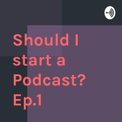 Should I start a Podcast? Ep.1