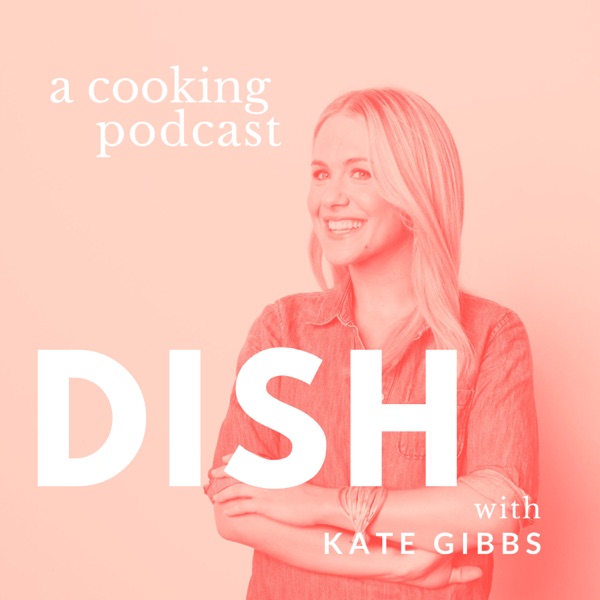 Dish with Kate Gibbs - a cooking podcast