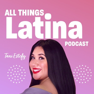 All Things Latina Podcast:Tani Estefy