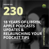 230: 18 Years of Libsyn, Apple Podcasts Updates & Relaunching Your Podcast Tips
