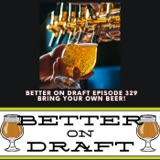 Bring Your Own Beer | Better on Draft 329