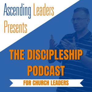 Ascending Leaders Presents: The Discipleship Podcast for Church Leaders