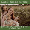 Little Kingdom Warriors - Practical daily routines for Christian families, simple daily rhythms for Christian kids, Disciplin - Brenda Courtice- Christian Parenting coach, Christian children‘s ministry, Christian Motherhood mentor