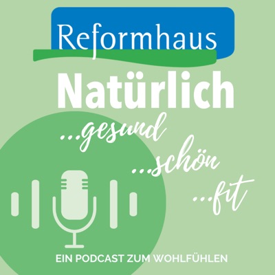 Reformhaus: Natürlich gesund! Natürlich schön! Natürlich fit! Der Reformhaus-Podcast zum Wohlfühlen