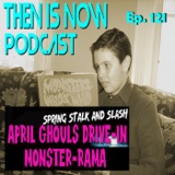 Then Is Now Ep. 121 - 2023 April Ghouls Drive-In Monster-Rama