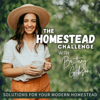 The Homestead Challenge Podcast | Suburban Homesteading, Gardening, Food From Scratch, Sustainable Living:Brittany Gibson - Beginner Homesteader