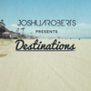 Joshua Roberts Presents Destinations - Joshua Roberts