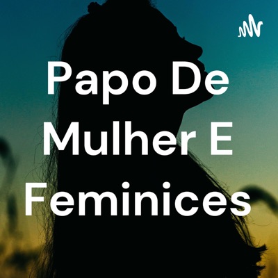 Papo De Mulher E Feminices