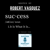 SUCCESS...It Is What It Is! With Robert Vasquez