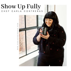 Nourishing Creativity with Chef Carla Contreras (formerly Show Up Fully) 